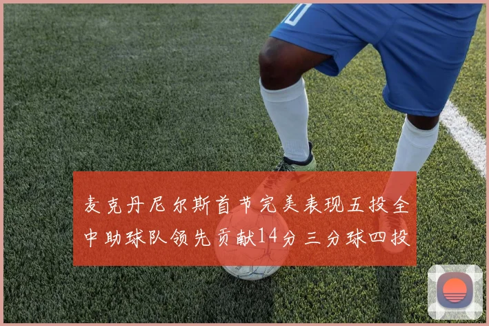 麦克丹尼尔斯首节完美表现五投全中助球队领先贡献14分三分球四投全中