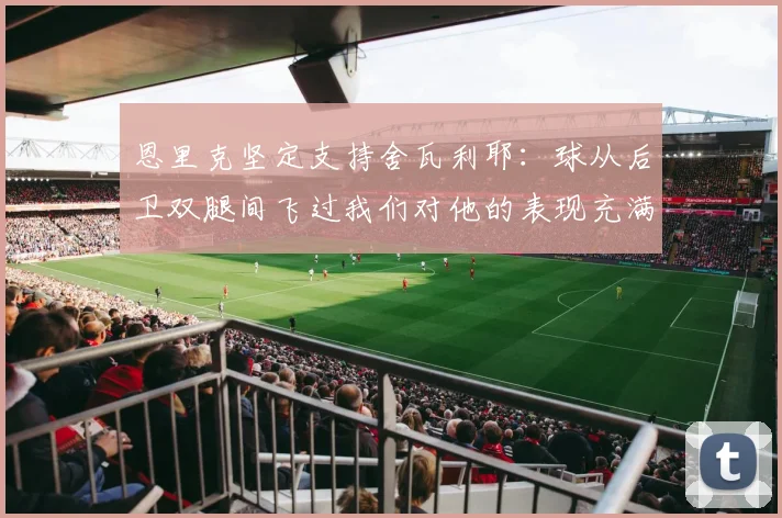恩里克坚定支持舍瓦利耶：球从后卫双腿间飞过我们对他的表现充满信心