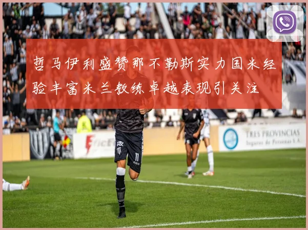 哲马伊利盛赞那不勒斯实力国米经验丰富米兰教练卓越表现引关注