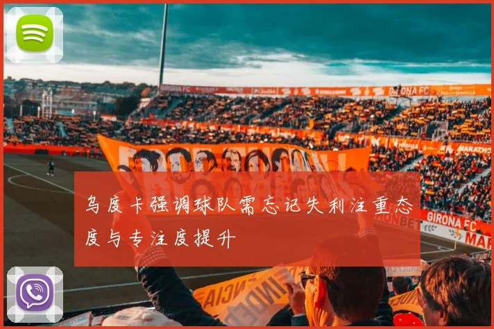 乌度卡强调球队需忘记失利注重态度与专注度提升