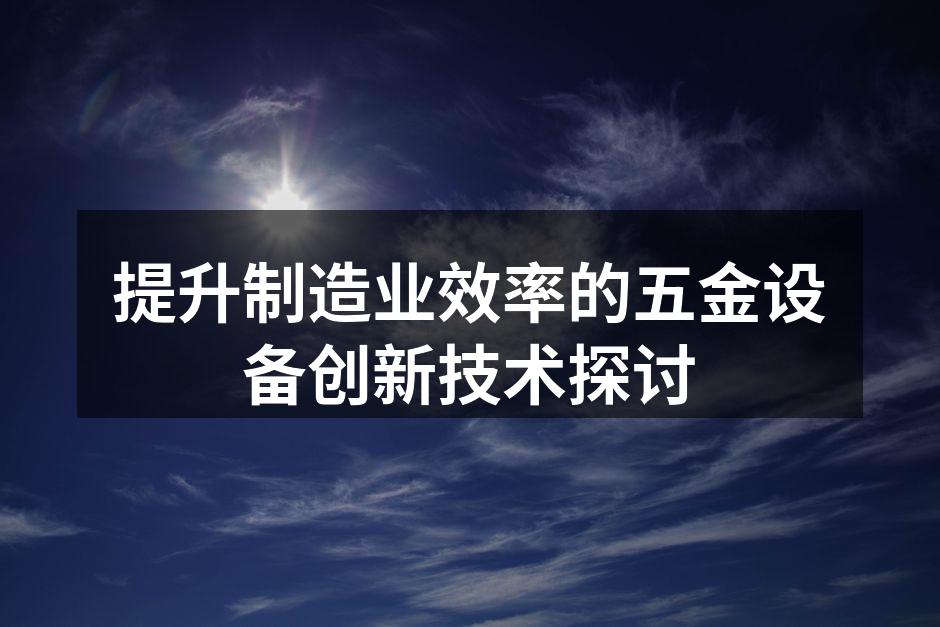 提升制造业效率的五金设备创新技术探讨