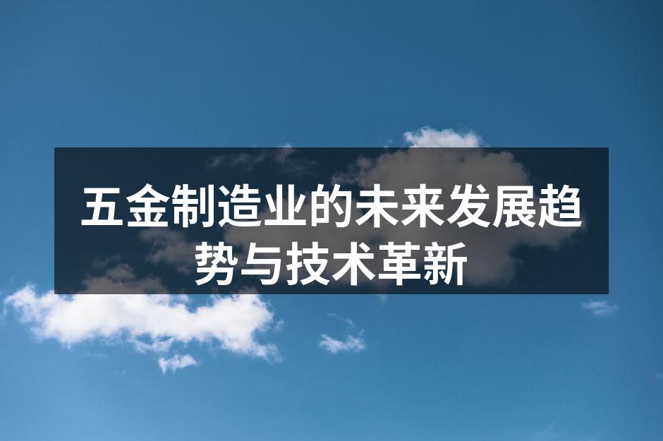 五金制造业的未来发展趋势与技术革新
