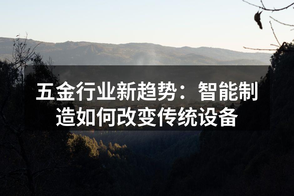 五金行业新趋势:智能制造如何改变传统设备