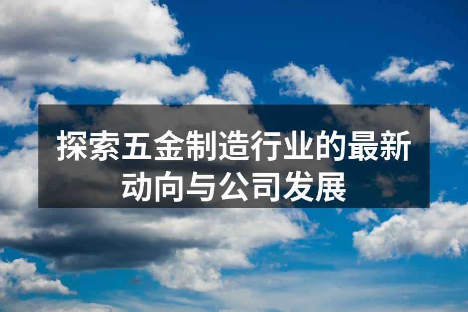 探索五金制造行业的最新动向与公司发展