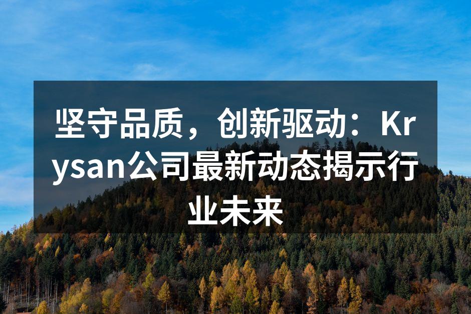 坚守品质,创新驱动:Krysan公司最新动态揭示行业未来