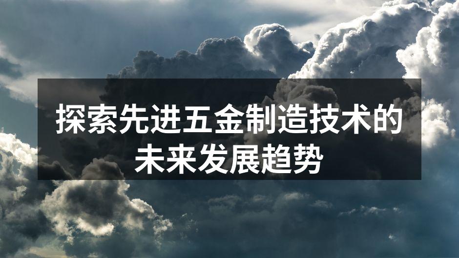 探索先进五金制造技术的未来发展趋势